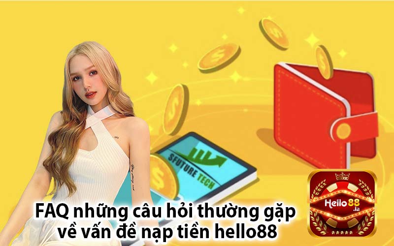 FAQ những câu hỏi thường gặp
 về vấn đề nạp tiền hello88