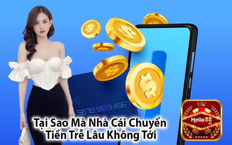 Tại Sao Mà Nhà Cái Chuyển
 Tiền Trễ Lâu Không Tới