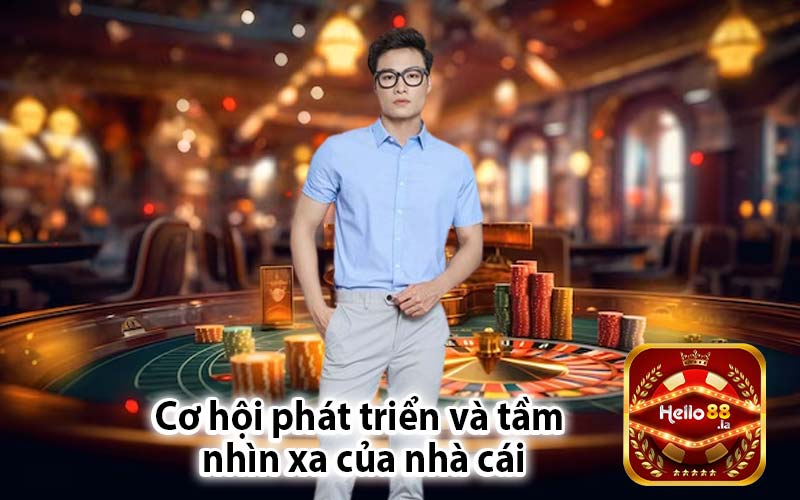 Cơ hội phát triển và tầm 
nhìn xa của nhà cái